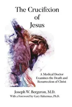 The Crucifixion of Jesus: A Medical Doctor Examines the Death and Resurrection of Christ, Paperback/Joseph Bergeron