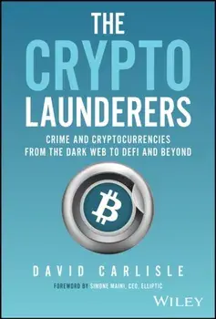 The Crypto Launderers. Crime and Cryptocurrencies from the Dark Web to DeFi and Beyond, Hardback/David Carlisle