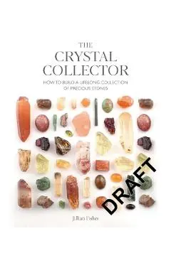 The Crystal Collector: How to Build a Lifelong Collection of Precious Stones - Jillian Fisher