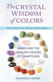 The Crystal Wisdom of Colors: Unveiling the Healing Colors of Gemstones, Paperback/Shannon Marie