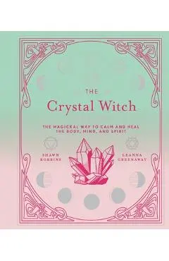 The Crystal Witch, 6: The Magickal Way to Calm and Heal the Body, Mind, and Spirit - Leanna Greenaway