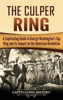 The Culper Ring: A Captivating Guide to George Washington's Spy Ring and its Impact on the American Revolution, Hardcover/Captivating History
