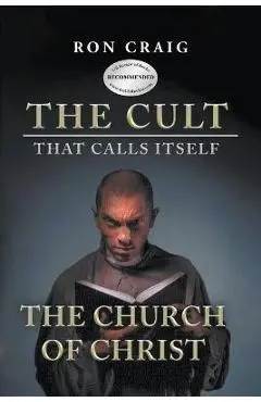 The Cult That Calls Itself The Church of Christ: What Everyone Needs To Know About What They Teach - Ron Craig