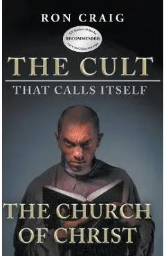 The Cult That Calls Itself The Church of Christ: What Everyone Needs To Know About What They Teach - Ron Craig