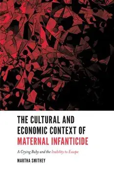The Cultural and Economic Context of Maternal Infanticide: A Crying Baby and the Inability to Escape, Hardcover/Martha Smithey