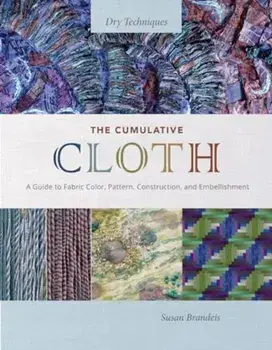 The Cumulative Cloth, Dry Techniques. A Guide to Fabric Color, Pattern, Construction, and Embellishment, Hardback/Susan Brandeis
