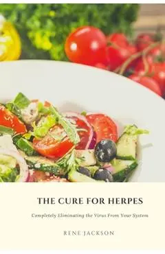 The Cure for Herpes: Completely Eliminating the Virus from Your System - Rene Jackson