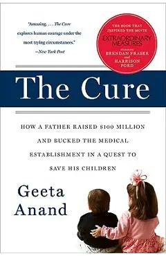 The Cure: How a Father Raised $100 Million--And Bucked the Medical Establishment--In a Quest to Save His Children - Geeta Anand