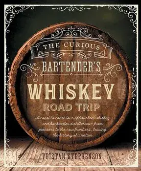 The Curious Bartender's Whiskey Road Trip: A Coast to Coast Tour of Bourbon Whiskey and Backwater Distilleries - From Pioneers to the New Frontiers, T, Hardcover/Tristan Stephenson