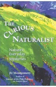 The Curious Naturalist: Nature's Everyday Mysteries - Sy Montgomery