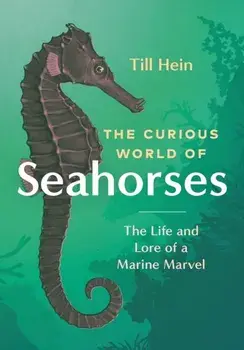 The Curious World of Seahorses. The Life and Lore of a Marine Marvel, Hardback/Till Hein