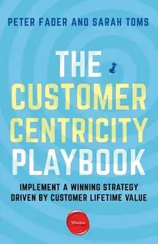 The Customer Centricity Playbook: Implement a Winning Strategy Driven by Customer Lifetime Value, Paperback/Peter Fader