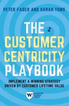 The Customer Centricity Playbook: Implement a Winning Strategy Driven by Customer Lifetime Value - Peter Fader