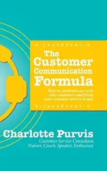 The Customer Communication Formula: How to communicate with your customers and boost your customer service brand/Charlotte Purvis