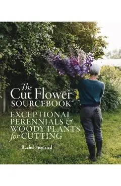 The Cut Flower Sourcebook: Exceptional Perennials and Woody Plants for Cutting - Rachel Siegfried