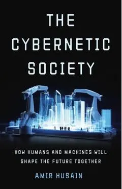 The Cybernetic Society: How Humans and Machines Will Shape the Future Together - Amir Husain