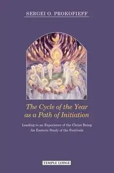 The Cycle of the Year as a Path of Initiation: Leading to an Experience of the Christ Being/Sergei O. Prokofieff