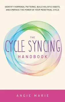 The Cycle Syncing Handbook. Identify Hormonal Patterns, Build Holistic Habits, and Embrace the Power of Your Menstrual Cycle, Paperback/Angie Marie