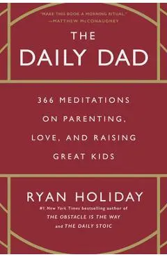 The Daily Dad: 366 Meditations on Parenting, Love, and Raising Great Kids - Ryan Holiday