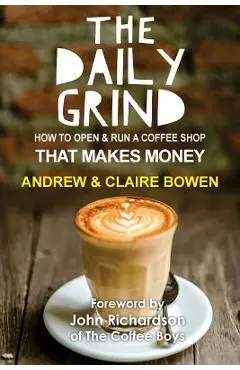 The Daily Grind: How to open & run a coffee shop that makes money - Claire E. Bowen