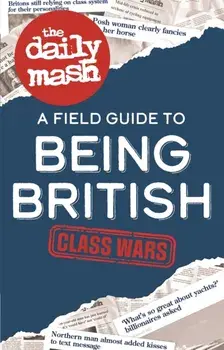 The Daily Mash: Class Wars. A Field Guide to Being British, Hardback/The Daily Mash