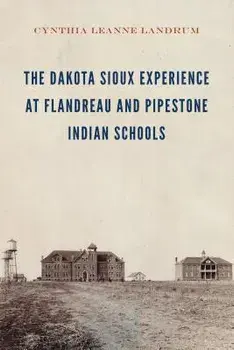 The Dakota Sioux Experience at Flandreau and Pipestone Indian Schools, Hardcover/Cynthia Leanne Landrum