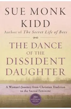 The Dance of the Dissident Daughter: A Woman's Journey from Christian Tradition to the Sacred Feminine - Sue Monk Kidd
