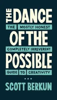 The Dance of the Possible: the mostly honest completely irreverent guide to creativity, Paperback/Scott Berkun