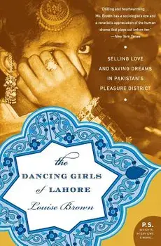 The Dancing Girls of Lahore: Selling Love and Saving Dreams in Pakistan's Pleasure District, Paperback/Louise Brown