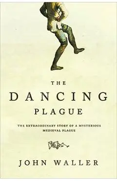 The Dancing Plague: The Strange, True Story of an Extraordinary Illness - John Waller