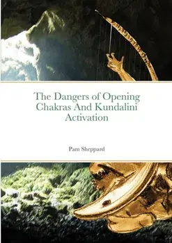 The Dangers of Opening Chakras And Kundalini Activation, Paperback/Pam Sheppard