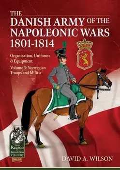 The Danish Army of the Napoleonic Wars 1801-1815. Organisation, Uniforms & Equipment. Volume 3: Norwegian Troops and Militia, Paperback/David A. Wilson