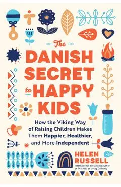 The Danish Secret to Happy Kids: How the Viking Way of Raising Children Makes Them Happier, Healthier, and More Independent - Helen Russell