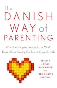 The Danish Way of Parenting: What the Happiest People in the World Know about Raising Confident, Capable Kids - Jessica Joelle Alexander