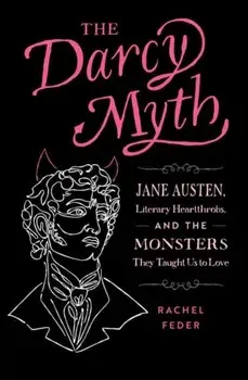 The Darcy Myth. Jane Austen, Literary Heartthrobs, and the Monsters They Taught Us to Love, Paperback/Rachel Feder