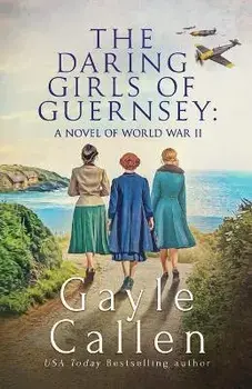 The Daring Girls of Guernsey: a Novel of World War II, Paperback/Gayle Callen