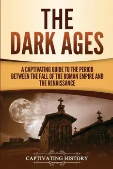 The Dark Ages: A Captivating Guide to the Period Between the Fall of the Roman Empire and the Renaissance, Paperback/Captivating History