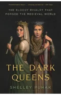 The Dark Queens: The Bloody Rivalry That Forged the Medieval World - Shelley Puhak