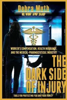The Dark Side of Injury: Navigating Worker's Compensation, Health Insurance, and the Medical-Pharmaceutical Industry/Debra Muth