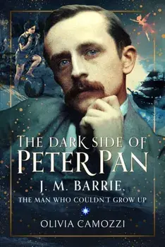 The Dark Side of Peter Pan. J. M. Barrie, the Man Who Couldn’t Grow Up, Hardback/Olivia Camozzi
