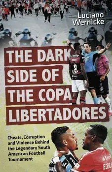 The Dark Side of the Copa Libertadores. Cheats, Corruption and Violence Behind the Legendary South American Football Tournament, Paperback/Luciano Wernicke
