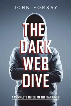 The Dark Web Dive: A Complete Guide to The Dark Web, Paperback/John Forsay