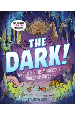 The Dark!: Wild Life in the Mysterious World of Caves - Lindsey Leigh