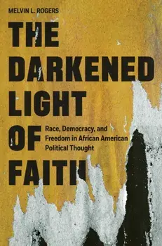The Darkened Light of Faith. Race, Democracy, and Freedom in African American Political Thought, Paperback/Melvin L. Rogers