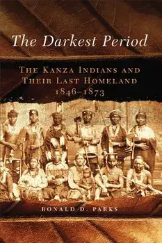 The Darkest Period: The Kanza Indians and Their Last Homeland, 1846-1873/Ronald D. Parks