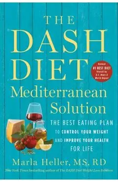 The Dash Diet Mediterranean Solution: The Best Eating Plan to Control Your Weight and Improve Your Health for Life - Marla Heller