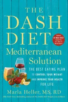 The Dash Diet Mediterranean Solution: The Best Eating Plan to Control Your Weight and Improve Your Health for Life/Marla Heller