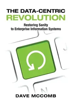 The Data-Centric Revolution: Restoring Sanity to Enterprise Information Systems, Paperback/Dave McComb