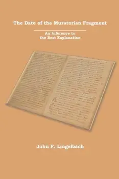 The Date of the Muratorian Fragment: An Inference to the Best Explanation, Paperback/John F. Lingelbach