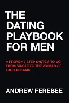 The Dating Playbook For Men: A Proven 7 Step System To Go From Single To The Woman Of Your Dreams, Paperback/Andrew Ferebee